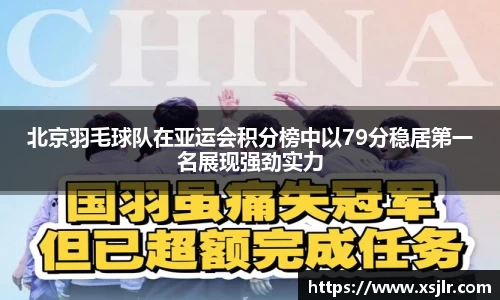 北京羽毛球队在亚运会积分榜中以79分稳居第一名展现强劲实力