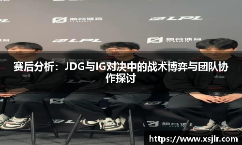 赛后分析：JDG与IG对决中的战术博弈与团队协作探讨