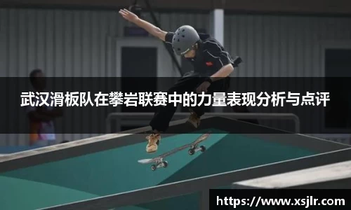 武汉滑板队在攀岩联赛中的力量表现分析与点评